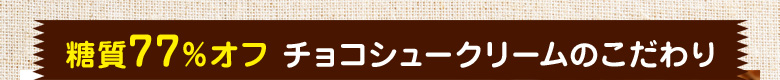 糖質77%オフ チョコシュークリームのこだわり