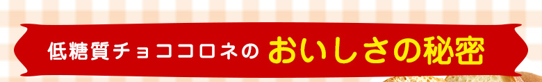 低糖質チョココロネのおいしさの秘密