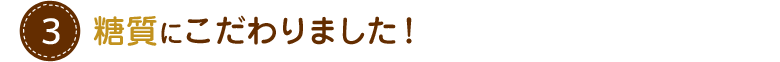 おいしさはもちろん、糖質にこだわりました。