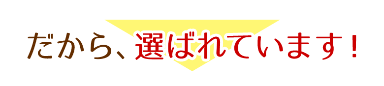 だから、選ばれています!