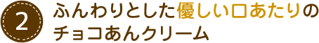 ふんわりとした優しい口あたりのチョコあんクリーム