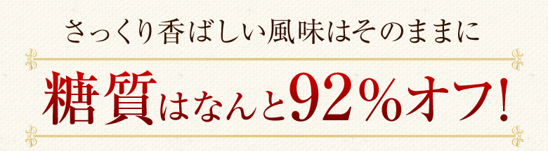 さっくり香ばしい風味はそのままに糖質はなんと90%オフ！