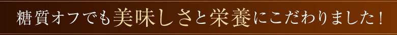 糖質オフでも美味しさと栄養にこだわりました！