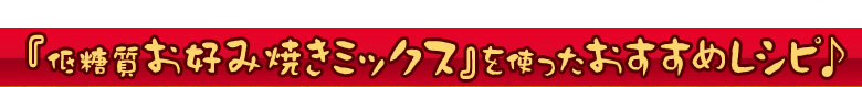 低糖質お好み焼きミックスを使ったおすすめレシピ♪