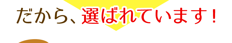 だから、選ばれています!