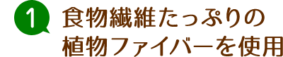 食物繊維たっぷりの植物ファイバーを使用