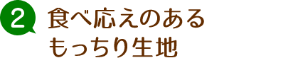 食べ応えのあるもっちり生地