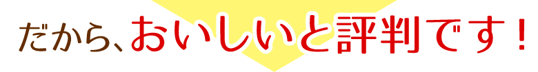 だから、おいしいと評判です