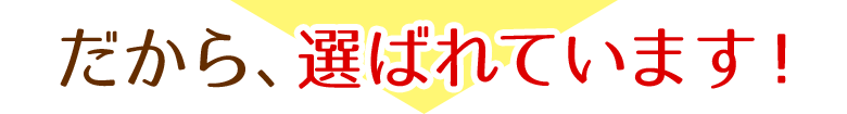 だから、選ばれています!
