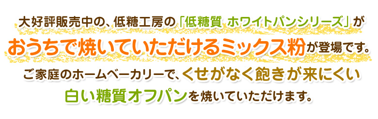 大好評販売中の、低糖工房「低糖質ホワイトパンシリーズ」がおうちで焼いていただけるミックス粉