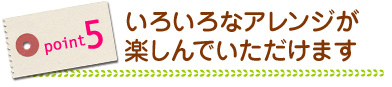 いろいろなアレンジが楽しんでいただけます