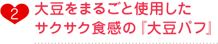 大豆をまるごと使用したサクサク食感の『大豆パフ』