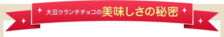 大豆クランチチョコの美味しさの秘密