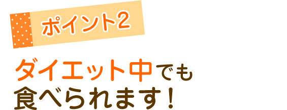 ダイエット中でも食べられます!