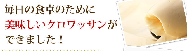 毎日の食卓のために美味しいクロワッサンができました！