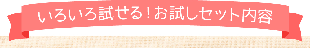 いろいろ試せる!お試しセット内容