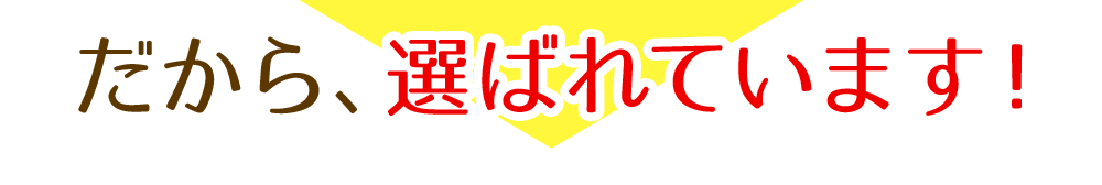だから、選ばれています!