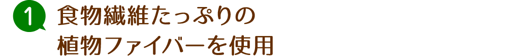 食物繊維たっぷりの植物ファイバーを使用
