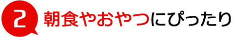 朝食やおやつにぴったり